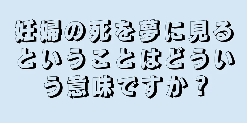 妊婦の死を夢に見るということはどういう意味ですか？