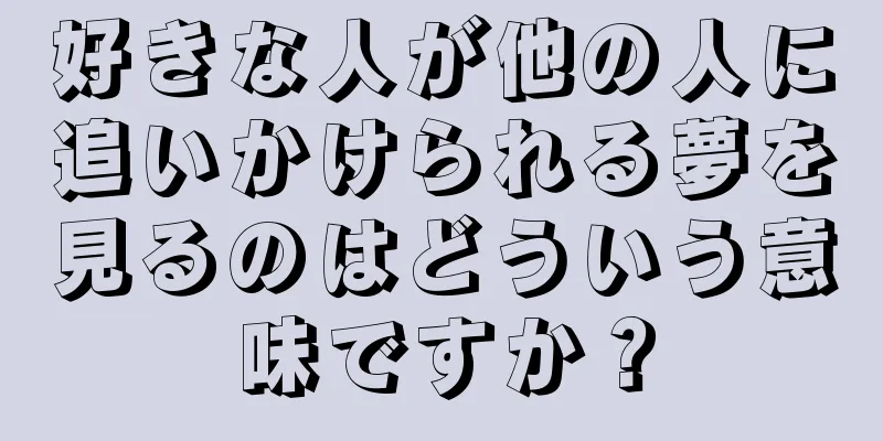 好きな人が他の人に追いかけられる夢を見るのはどういう意味ですか？