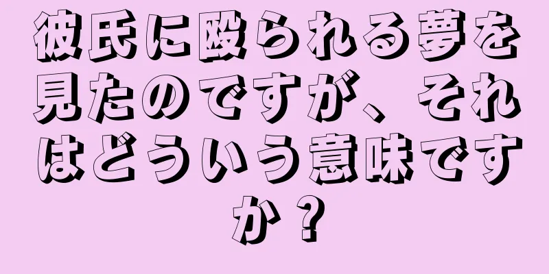 彼氏に殴られる夢を見たのですが、それはどういう意味ですか？
