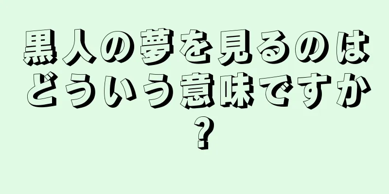 黒人の夢を見るのはどういう意味ですか？