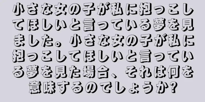 小さな女の子が私に抱っこしてほしいと言っている夢を見ました。小さな女の子が私に抱っこしてほしいと言っている夢を見た場合、それは何を意味するのでしょうか?