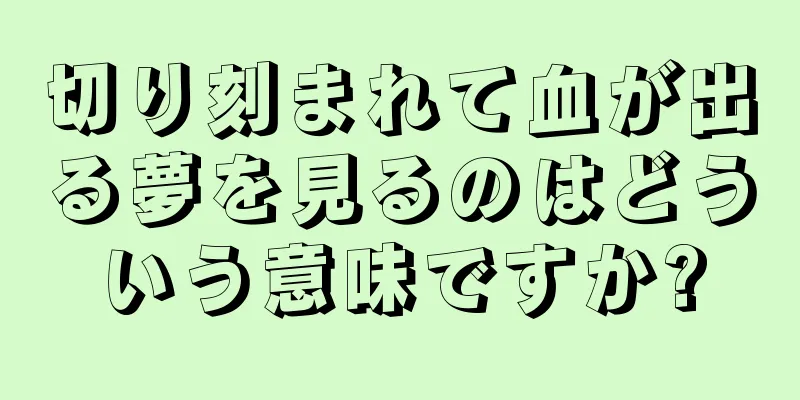 切り刻まれて血が出る夢を見るのはどういう意味ですか?