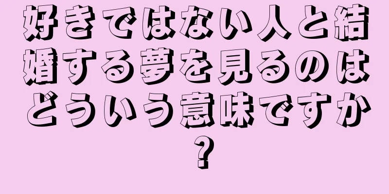 好きではない人と結婚する夢を見るのはどういう意味ですか？