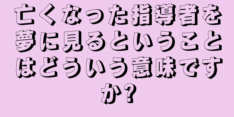 亡くなった指導者を夢に見るということはどういう意味ですか?