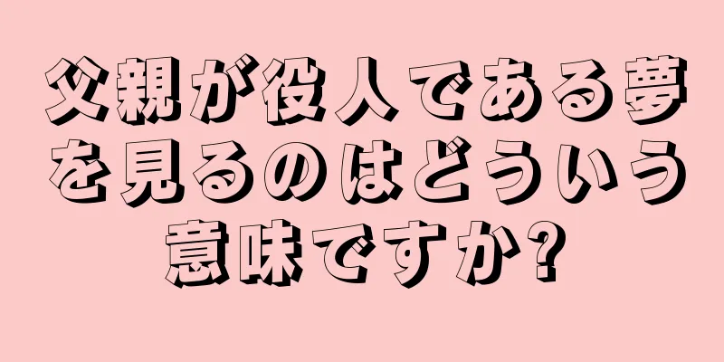 父親が役人である夢を見るのはどういう意味ですか?