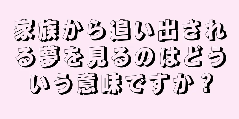 家族から追い出される夢を見るのはどういう意味ですか？