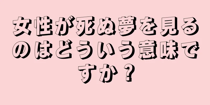 女性が死ぬ夢を見るのはどういう意味ですか？