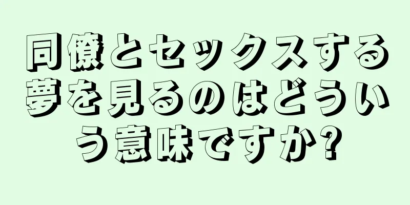 同僚とセックスする夢を見るのはどういう意味ですか?