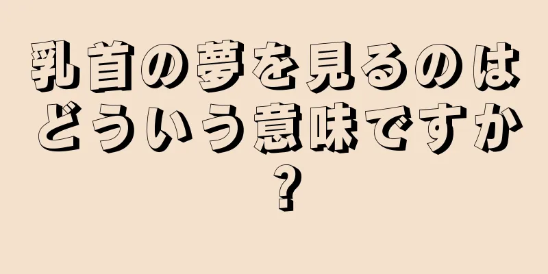 乳首の夢を見るのはどういう意味ですか？