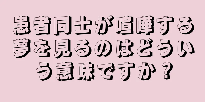 患者同士が喧嘩する夢を見るのはどういう意味ですか？