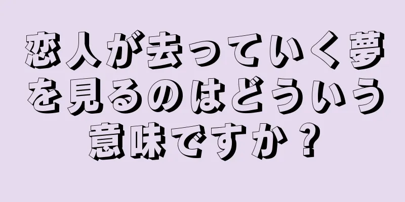 恋人が去っていく夢を見るのはどういう意味ですか？