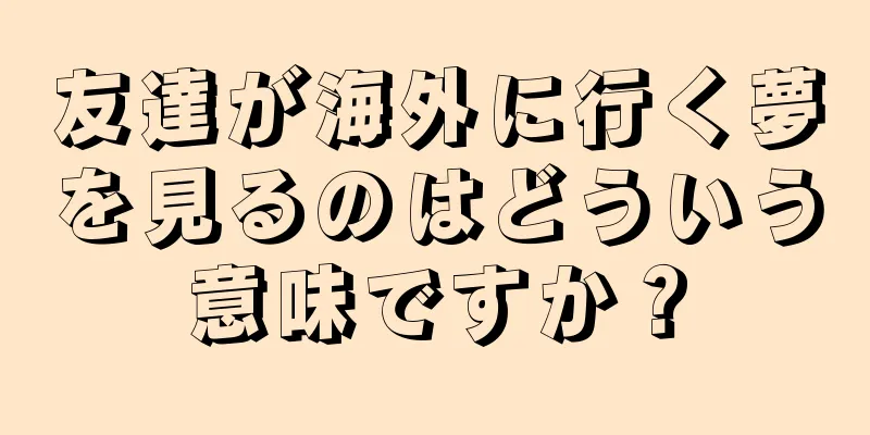 友達が海外に行く夢を見るのはどういう意味ですか？