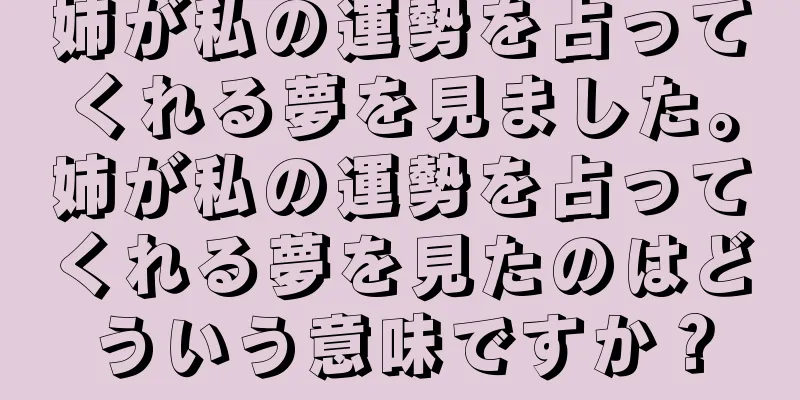 姉が私の運勢を占ってくれる夢を見ました。姉が私の運勢を占ってくれる夢を見たのはどういう意味ですか？