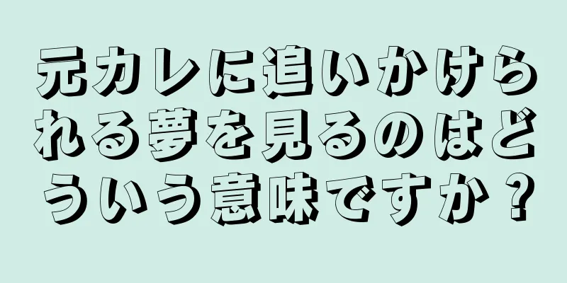 元カレに追いかけられる夢を見るのはどういう意味ですか？
