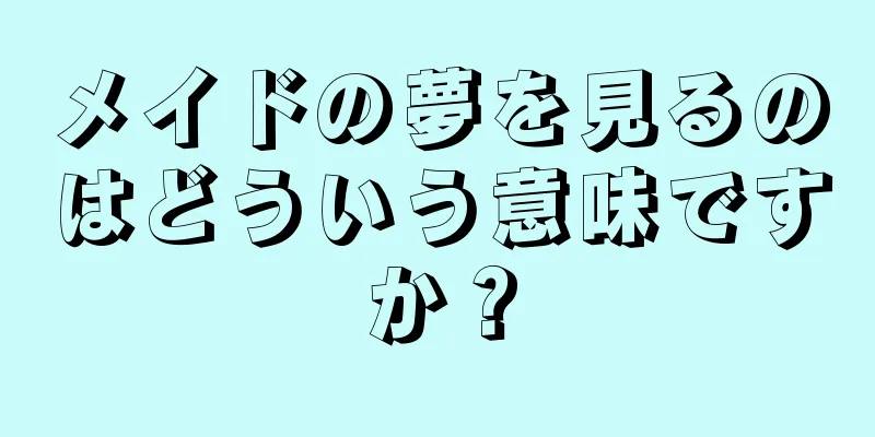 メイドの夢を見るのはどういう意味ですか？