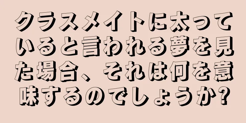 クラスメイトに太っていると言われる夢を見た場合、それは何を意味するのでしょうか?