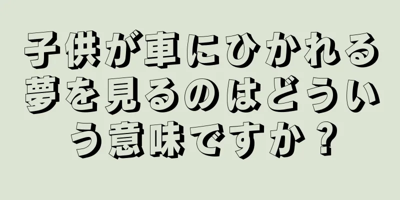 子供が車にひかれる夢を見るのはどういう意味ですか？