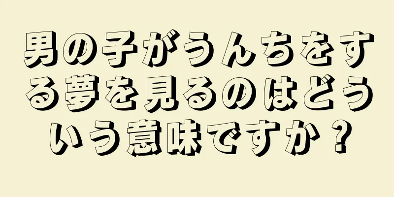 男の子がうんちをする夢を見るのはどういう意味ですか？