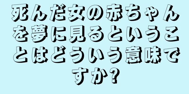 死んだ女の赤ちゃんを夢に見るということはどういう意味ですか?