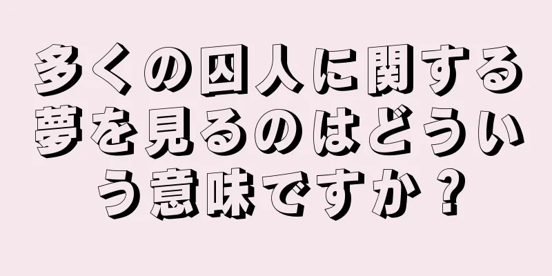 多くの囚人に関する夢を見るのはどういう意味ですか？