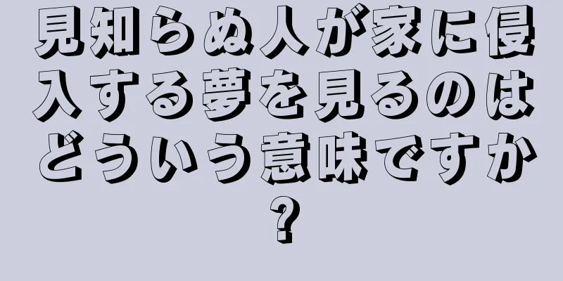 見知らぬ人が家に侵入する夢を見るのはどういう意味ですか?