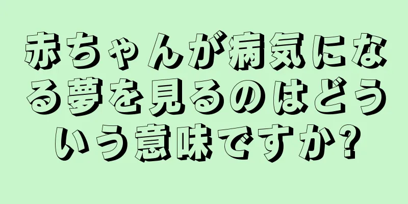 赤ちゃんが病気になる夢を見るのはどういう意味ですか?