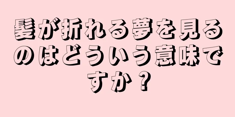 髪が折れる夢を見るのはどういう意味ですか？
