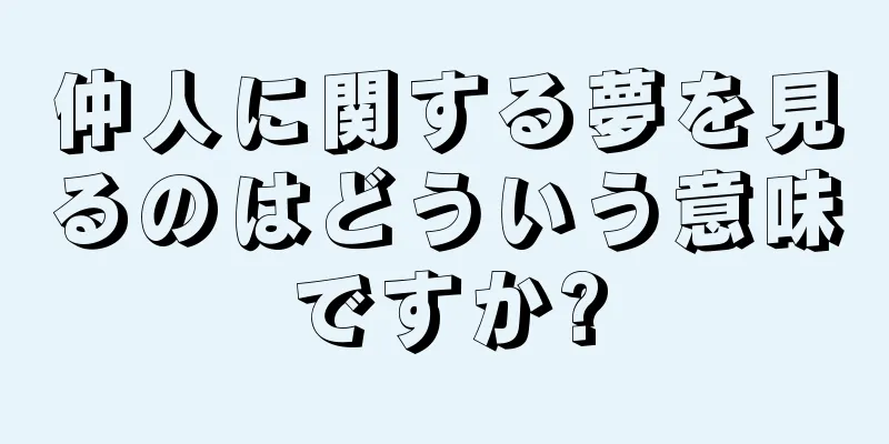 仲人に関する夢を見るのはどういう意味ですか?