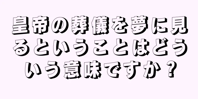皇帝の葬儀を夢に見るということはどういう意味ですか？