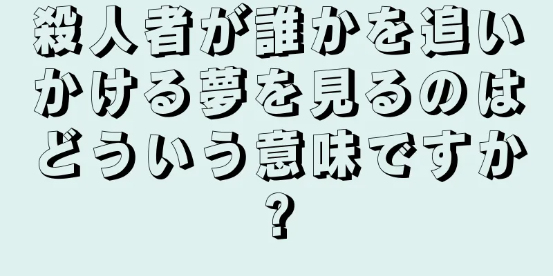 殺人者が誰かを追いかける夢を見るのはどういう意味ですか?