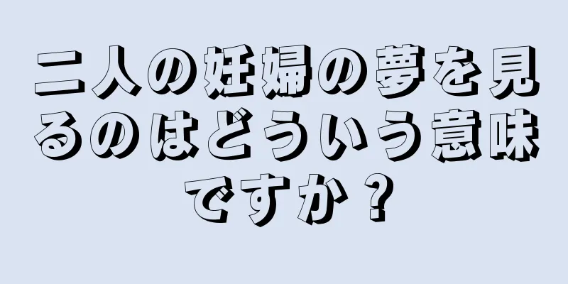 二人の妊婦の夢を見るのはどういう意味ですか？