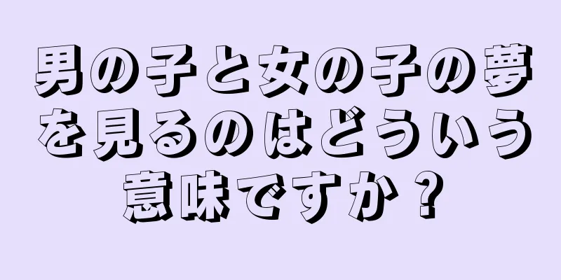 男の子と女の子の夢を見るのはどういう意味ですか？