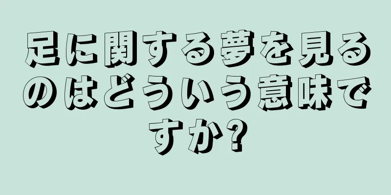 足に関する夢を見るのはどういう意味ですか?