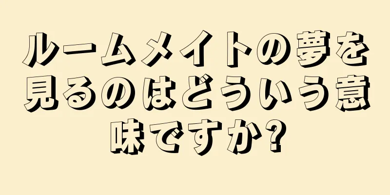 ルームメイトの夢を見るのはどういう意味ですか?