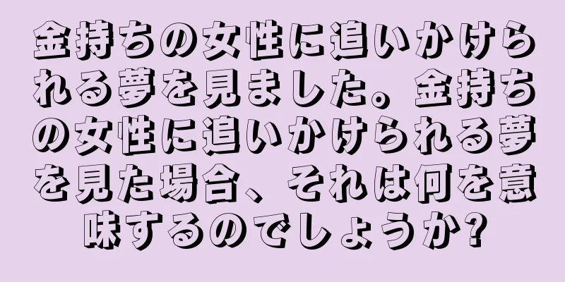 金持ちの女性に追いかけられる夢を見ました。金持ちの女性に追いかけられる夢を見た場合、それは何を意味するのでしょうか?