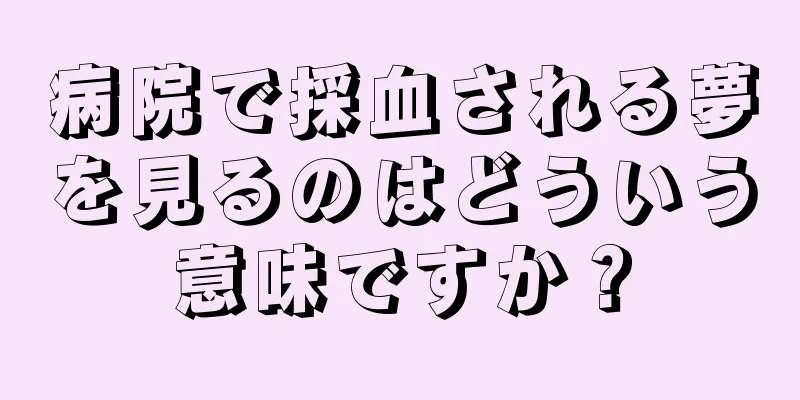 病院で採血される夢を見るのはどういう意味ですか？
