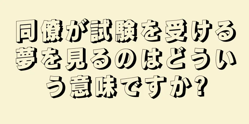 同僚が試験を受ける夢を見るのはどういう意味ですか?
