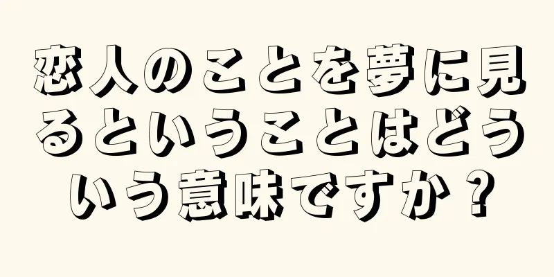 恋人のことを夢に見るということはどういう意味ですか？