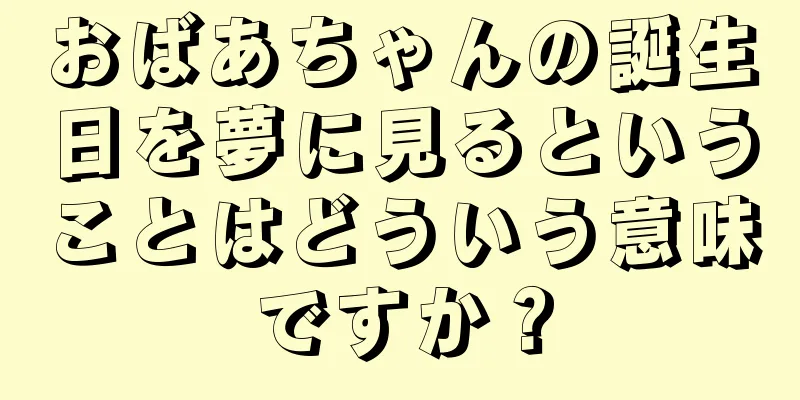 おばあちゃんの誕生日を夢に見るということはどういう意味ですか？