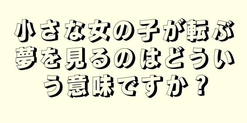 小さな女の子が転ぶ夢を見るのはどういう意味ですか？