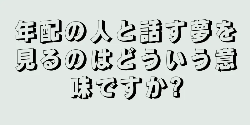 年配の人と話す夢を見るのはどういう意味ですか?