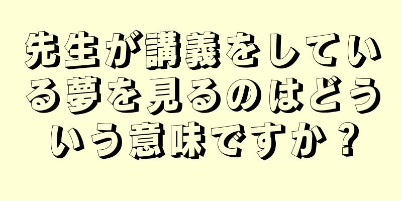 先生が講義をしている夢を見るのはどういう意味ですか？
