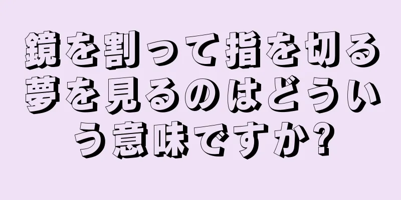 鏡を割って指を切る夢を見るのはどういう意味ですか?