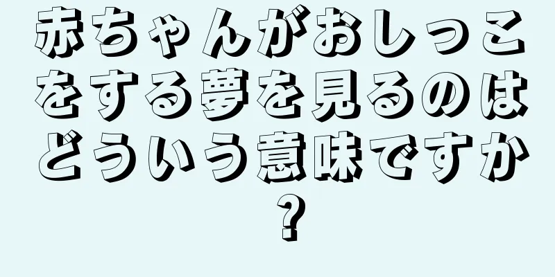 赤ちゃんがおしっこをする夢を見るのはどういう意味ですか？