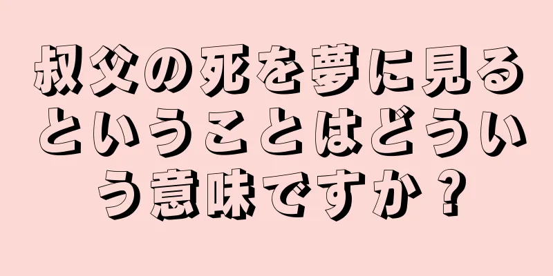 叔父の死を夢に見るということはどういう意味ですか？