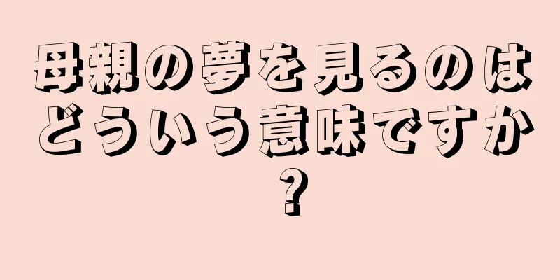 母親の夢を見るのはどういう意味ですか？