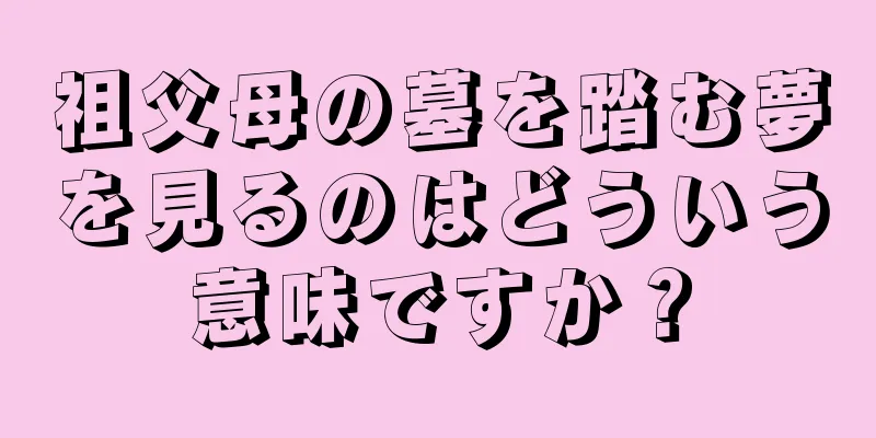 祖父母の墓を踏む夢を見るのはどういう意味ですか？
