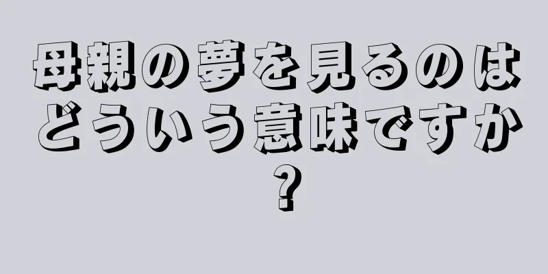 母親の夢を見るのはどういう意味ですか？