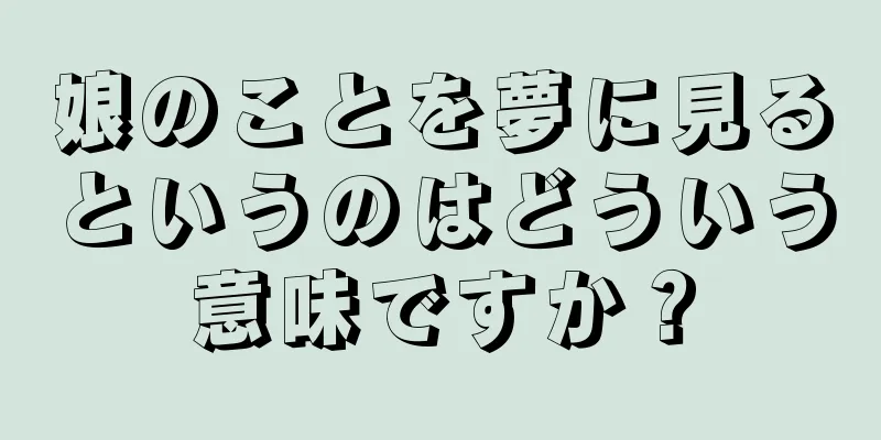 娘のことを夢に見るというのはどういう意味ですか？