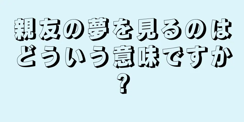 親友の夢を見るのはどういう意味ですか?